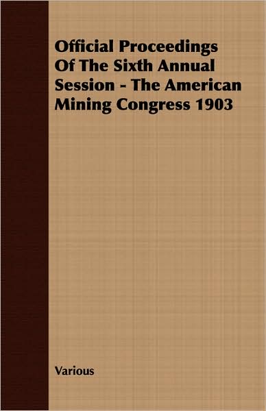 Official Proceedings of the Sixth Annual Session - the American Mining Congress 1903