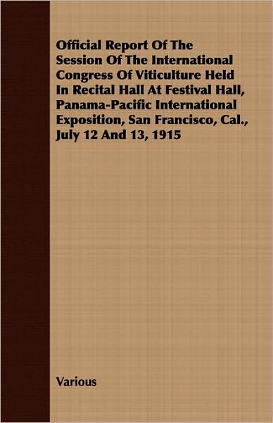 Official Report Of The Session Of The International Congress Of Viticulture Held In Recital Hall At Festival Hall, Panama-Pacific International Exposition, San Francisco, Cal., July 12 And 13, 1915