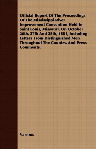 Official Report of the Proceedings of the Mississippi River Improvement Convention Held in Saint Louis, Missouri, on October 26th, 27th and 28th 1881