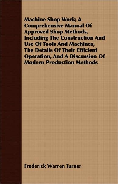 Machine Shop Work; A Comprehensive Manual of Approved Shop Methods, Including the Construction and Use of Tools and Machines, the Details of Their Eff