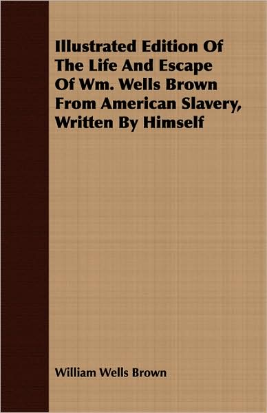 Illustrated Edition of the Life and Escape of WM Wells Brown from American Slavery, Written by Himself