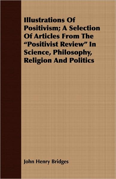 Illustrations of Positivism; A Selection of Articles from the Positivist Review in Science, Philosophy, Religion and Politics