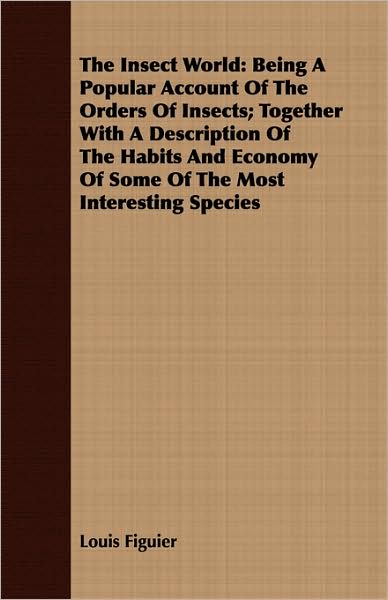 Insect World: Being a Popular Account of the Orders of Insects; Together with a Description of the Habits and Economy of Some of the Most Interest