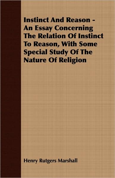 Instinct and Reason - an Essay Concerning the Relation of Instinct to Reason, with Some Special Study of the Nature of Religion