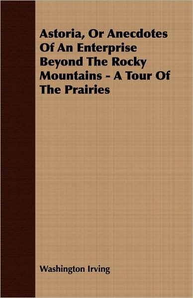 Astoria, Or Anecdotes of an Enterprise Beyond the Rocky Mountains - A Tour Of The Prairies