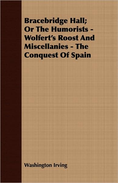 Bracebridge Hall, Or The Humorists - Wolfert's Roost And Miscellanies - The Conquest Of Spain