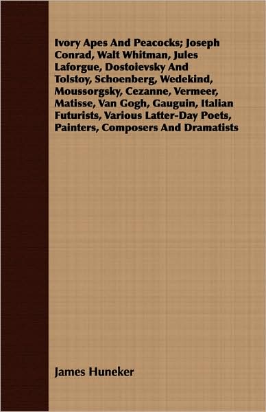 Ivory Apes and Peacocks; Joseph Conrad, Walt Whitman, Jules LaForgue, Dostoievsky and Tolstoy, Schoenberg, Wedekind, Moussorgsky, Cezanne, Vermeer, M