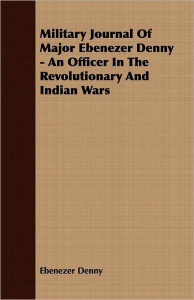 Military Journal of Major Ebenezer Denny - an Officer in the Revolutionary and Indian Wars