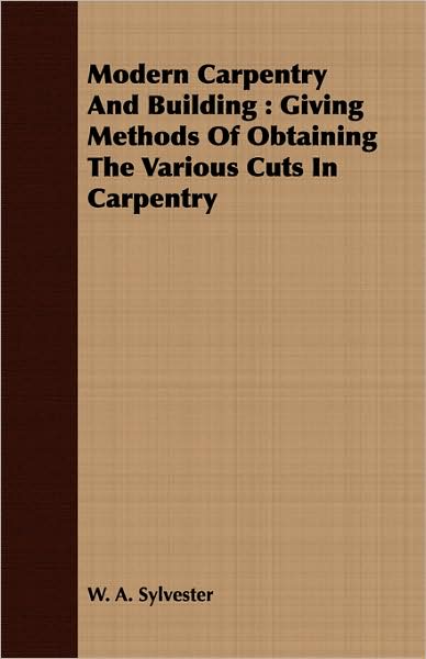 Modern Carpentry and Building: Giving Methods of Obtaining the Various Cuts in Carpentry