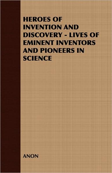 Heroes Of Invention And Discovery - Lives Of Eminent Inventors And Pioneers In Science