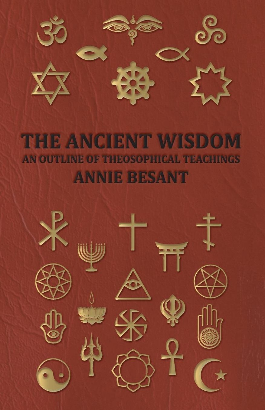 The Ancient Wisdom - And Outline Of Theosophical Teachings