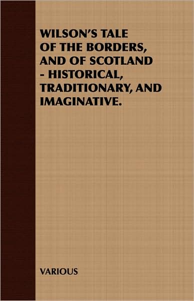 Wilson's Tale of the Borders, and of Scotland - Historical, Traditionary, and Imaginative