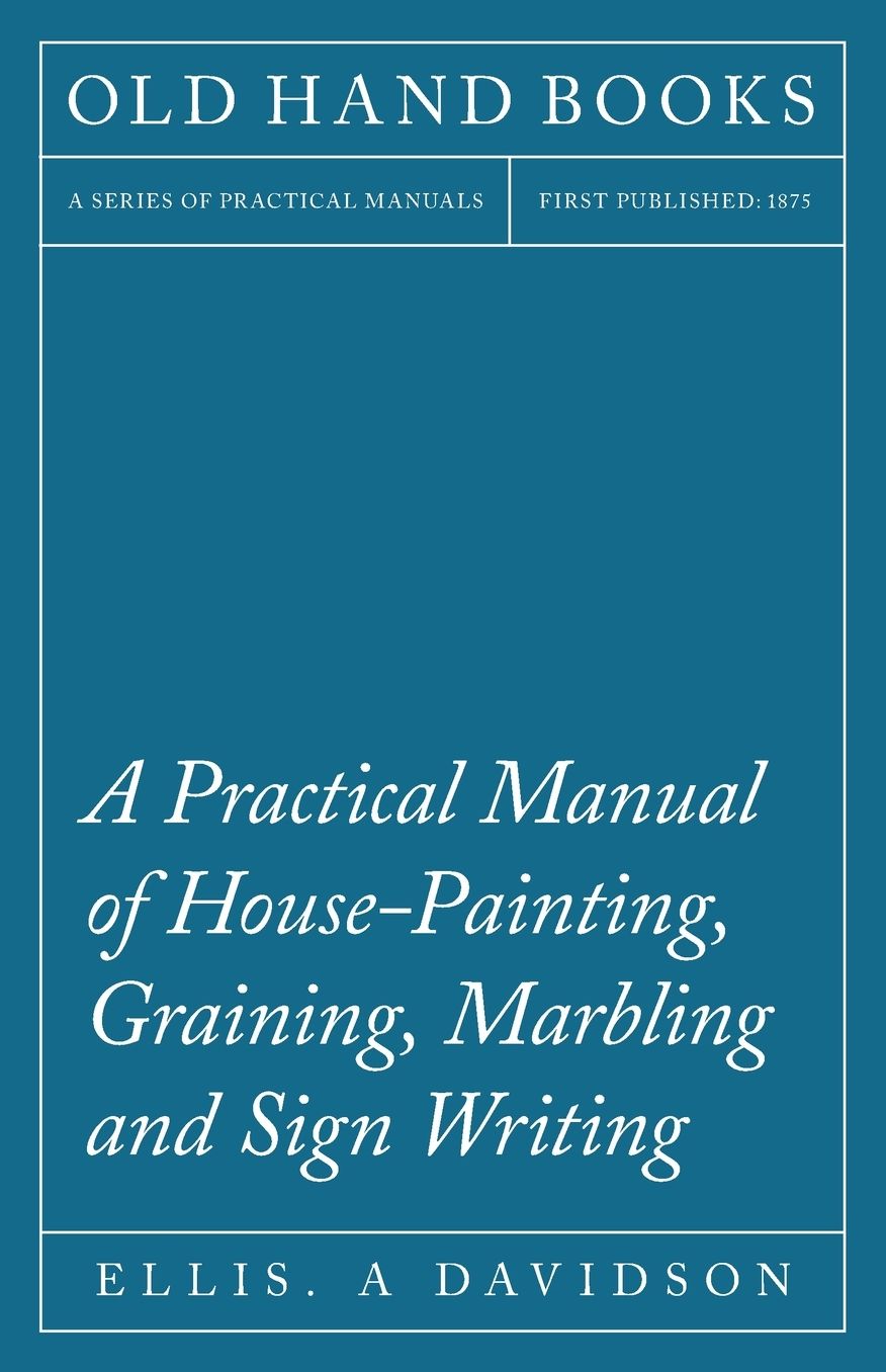 A Practical Manual Of House-Painting, Graining, Marbling And Sign Writing