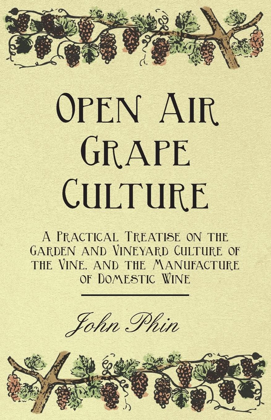 Open Air Grape Culture - A Practical Treatise On The Garden And Vineyard Culture Of The Vine - And The Manufacture Of Domestic Wine