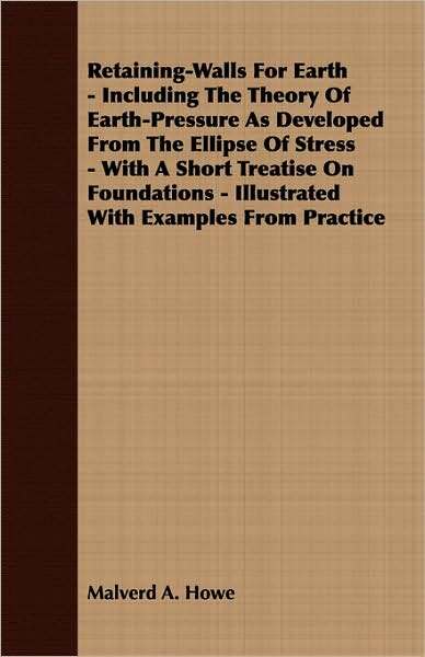 Retaining-Walls for Earth - Including the Theory of Earth-Pressure as Developed from the Ellipse of Stress - With a Short Treatise on Foundations