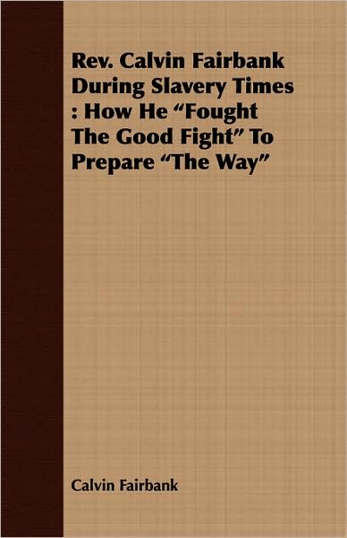 Revised Calvin Fairbank during Slavery Times: How He Fought the Good Fight to Prepare the Way
