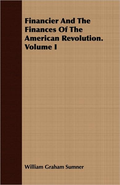 Financier and the Finances of the American Revolution. Volume I