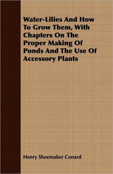 Water-Lilies and how to Grow Them, with Chapters on the Proper Making of Ponds and the Use of Accessory Plants