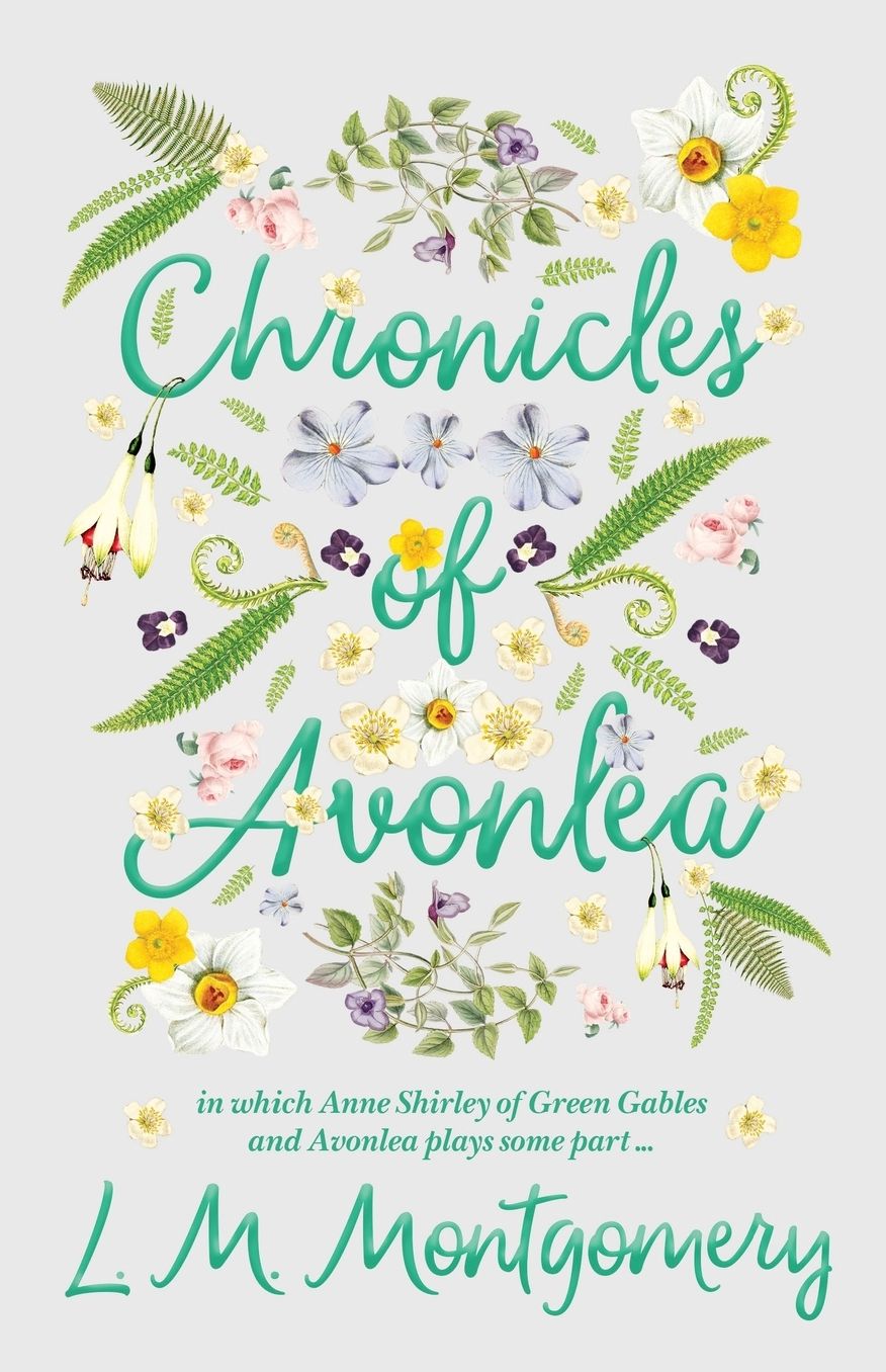 Chronicles of Avonlea, In Which Anne Shirley Of Green Gables And Avonlea Plays Some Part ..