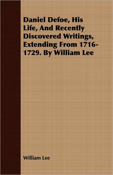 Daniel Defoe, His Life, And Recently Discovered Writings, Extending From 1716-1729. By William Lee