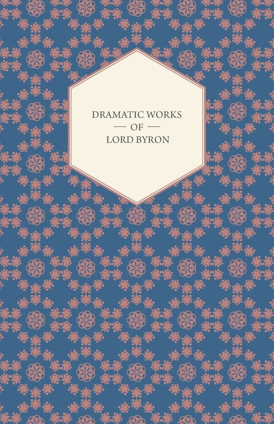 Dramatic Works Of Lord Byron; Including Manfred, Cain, Doge Of Venice, Sardanapalus, And The Two Foscari, Together With His Hebrew Melodies And Other Poems