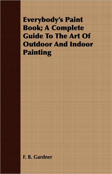 Everybody'S Paint Book; A Complete Guide To The Art Of Outdoor And Indoor Painting