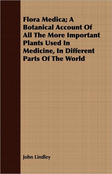 Flora Medica; A Botanical Account Of All The More Important Plants Used In Medicine, In Different Parts Of The World