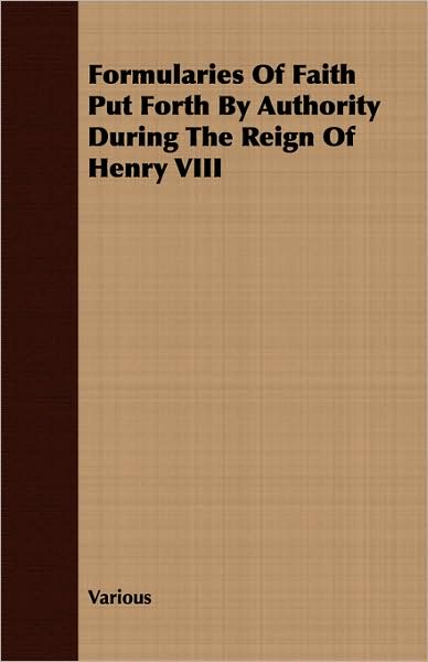 Formularies of Faith Put Forth by Authority During the Reign of Henry VIII