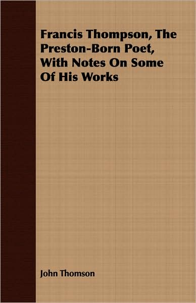 Francis Thompson, The Preston-Born Poet, With Notes On Some Of His Works