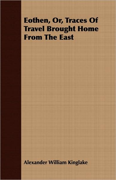 Eothen, Or, Traces of Travel Brought Home from the East