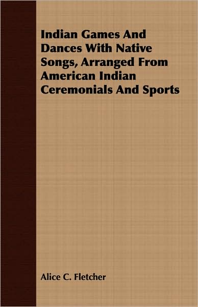 Indian Games and Dances with Native Songs, Arranged from American Indian Ceremonials and Sports