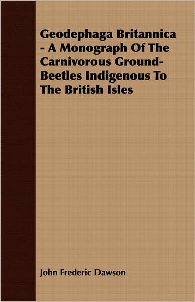 Geodephaga Britannica - A Monograph of the Carnivorous Ground-Beetles Indigenous to the British Isles