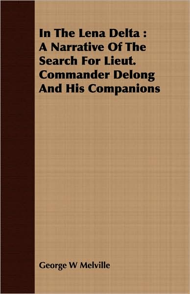 In the Lena Delta: A Narrative of the Search for Lieut. Commander DeLong and His Companions