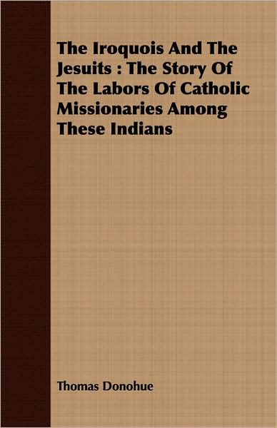 The Iroquois and the Jesuits: The Story of the Labors of Catholic Missionaries Among These Indians