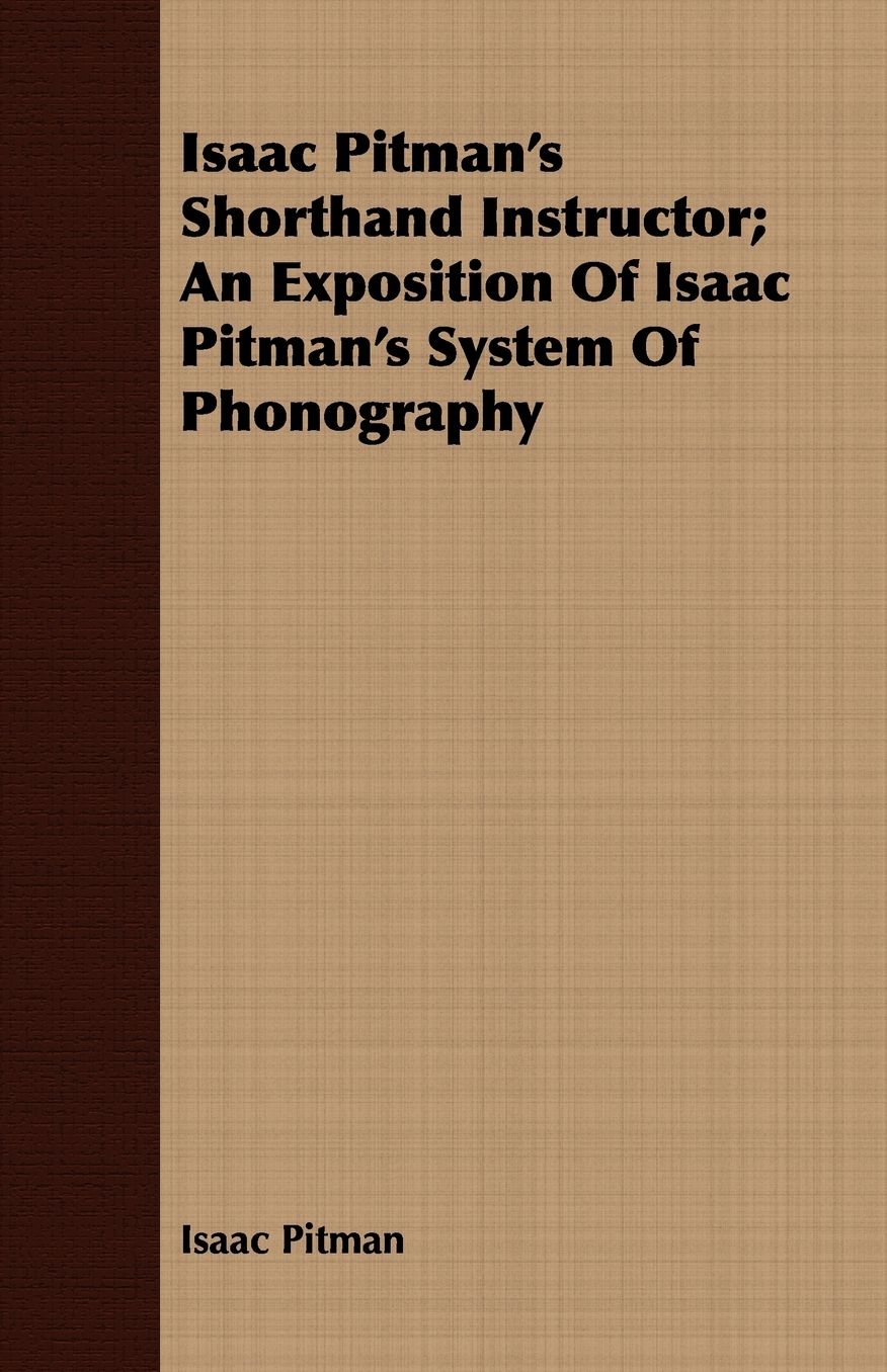 Isaac Pitman's Shorthand Instructor; An Exposition of Isaac Pitman's System of Phonography