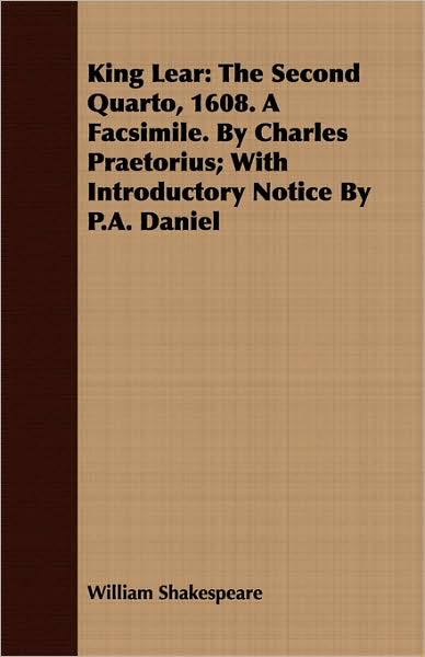 King Lear: The Second Quarto, 1608. a Facsimile. by Charles Praetorius; With Introductory Notice by P.A. Daniel