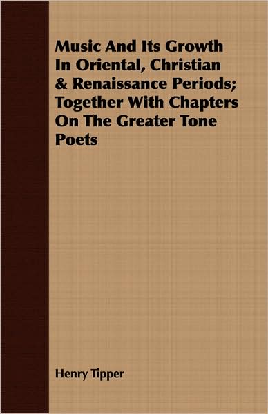 Music and Its Growth in Oriental, Christian & Renaissance Periods; Together with Chapters on the Greater Tone Poets