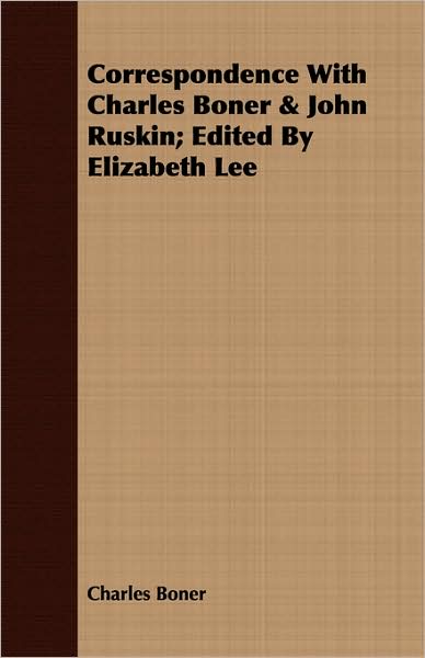 Correspondence With Charles Boner & John Ruskin; Edited By Elizabeth Lee