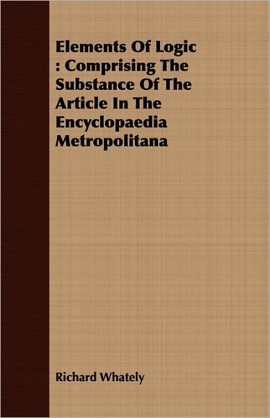 Elements of Logic: Comprising the Substance of the Article in the Encyclopaedia Metropolitana