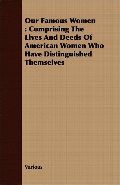 Our Famous Women: Comprising the Lives and Deeds of American Women Who Have Distinguished Themselves