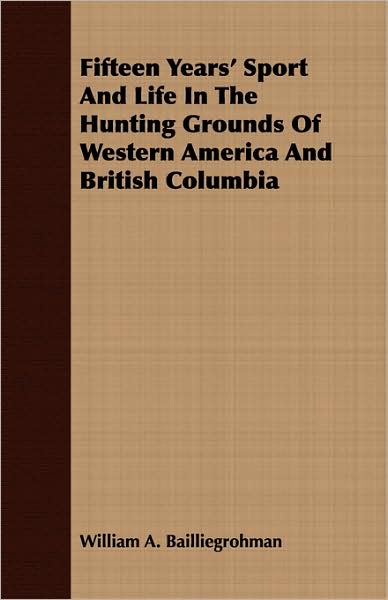 Fifteen Years' Sport and Life in the Hunting Grounds of Western America and British Columbia