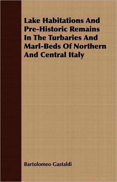 Lake Habitations And Pre-Historic Remains In The Turbaries And Marl-Beds Of Northern And Central Italy
