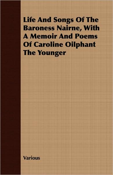 Life and Songs of the Baroness Nairne, with a Memoir and Poems of Caroline Oilphant the Younger