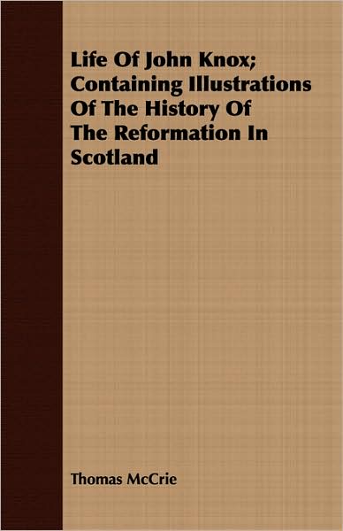 Life of John Knox; Containing Illustrations of the History of the Reformation in Scotland