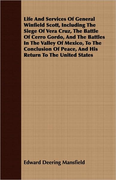 Life and Services of General Winfield Scott, Including the Siege of Vera Cruz, the Battle of Cerro Gordo, and the Battles in the Valley of Mexico, to