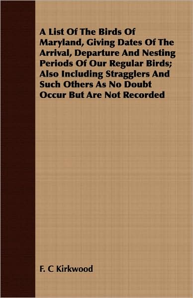 A List of the Birds of Maryland, Giving Dates of the Arrival, Departure and Nesting Periods of Our Regular Birds; Also Including Stragglers and Such O