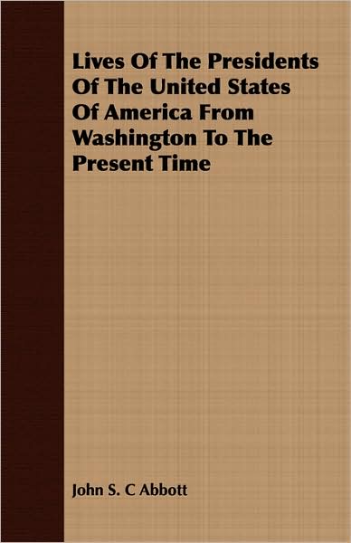 Lives of the Presidents of the United States of America from Washington to the Present Time