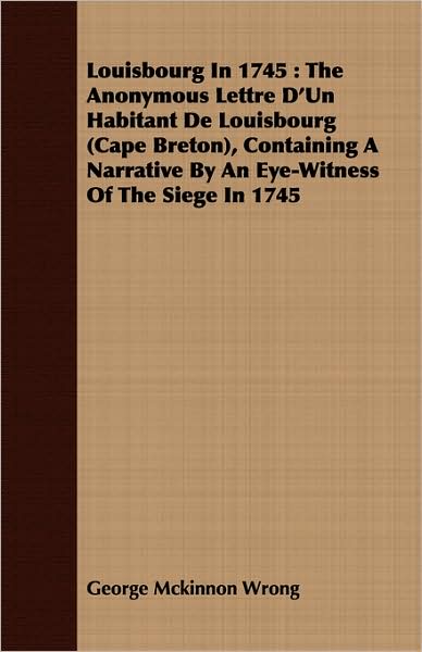Louisbourg in 1745: The Anonymous Lettre D'Un Habitant de Louisbourg (Cape Breton), Containing a Narrative by an Eye-Witness of the Siege