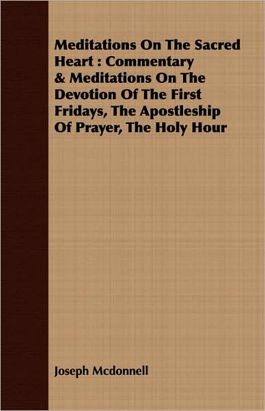 Meditations on the Sacred Heart: Commentary & Meditations on the Devotion of the First Fridays, the Apostleship of Prayer, the Holy Hour
