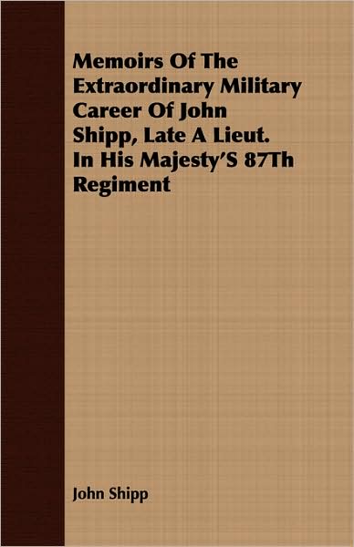 Memoirs Of The Extraordinary Military Career Of John Shipp, Late A Lieut. In His Majesty'S 87Th Regiment